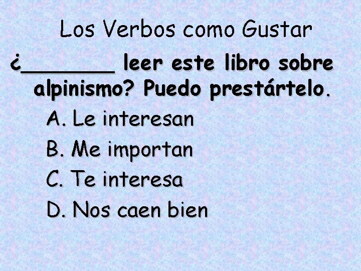 Los Verbos como Gustar ¿_______ leer este libro sobre alpinismo? Puedo prestártelo. A. Le