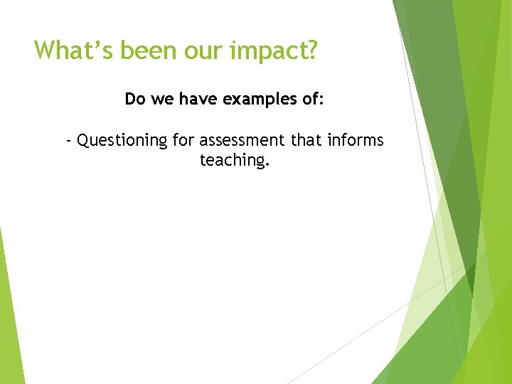 What’s been our impact? Do we have examples of: - Questioning for assessment that