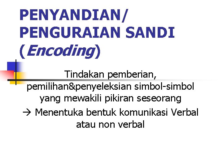 PENYANDIAN/ PENGURAIAN SANDI (Encoding) Tindakan pemberian, pemilihan&penyeleksian simbol-simbol yang mewakili pikiran seseorang Menentuka bentuk