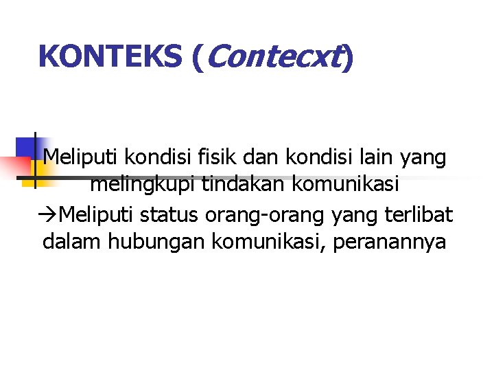 KONTEKS (Contecxt) Meliputi kondisi fisik dan kondisi lain yang melingkupi tindakan komunikasi Meliputi status