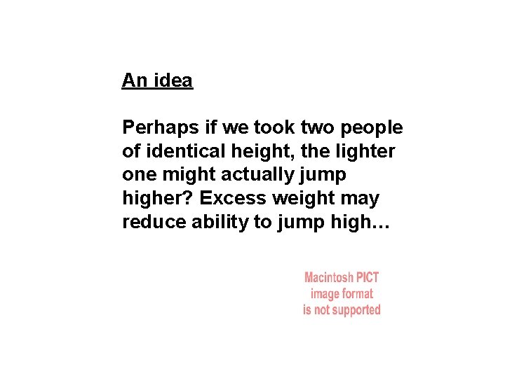 An idea Perhaps if we took two people of identical height, the lighter one