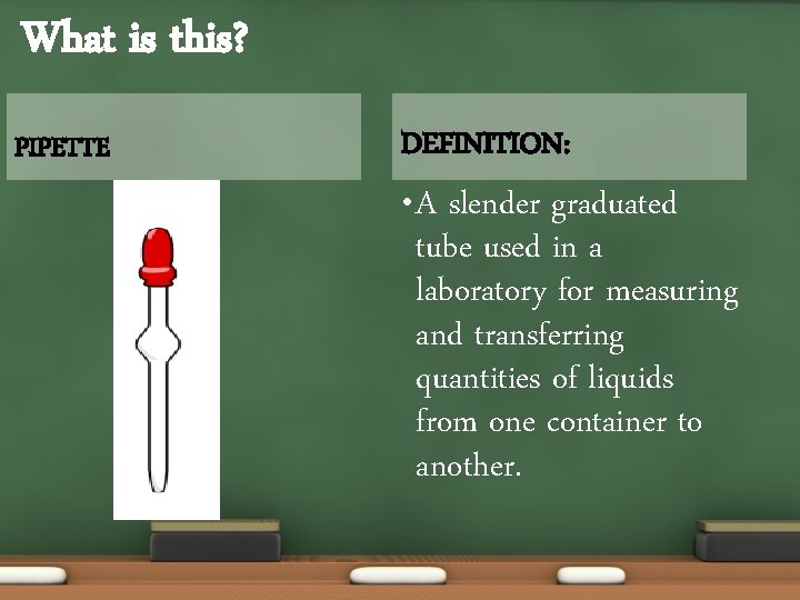 What is this? PIPETTE DEFINITION: • A slender graduated tube used in a laboratory