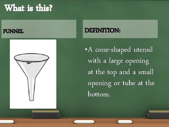 What is this? FUNNEL DEFINITION: • A cone-shaped utensil with a large opening at