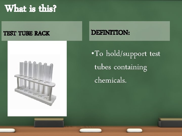What is this? TEST TUBE RACK DEFINITION: • To hold/support test tubes containing chemicals.