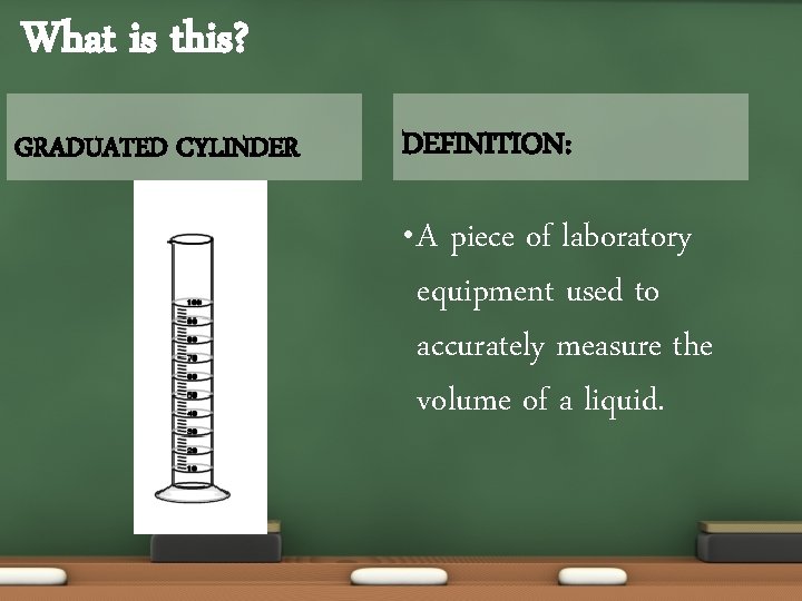 What is this? GRADUATED CYLINDER DEFINITION: • A piece of laboratory equipment used to