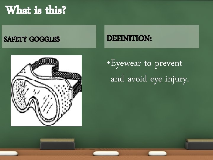 What is this? SAFETY GOGGLES DEFINITION: • Eyewear to prevent and avoid eye injury.