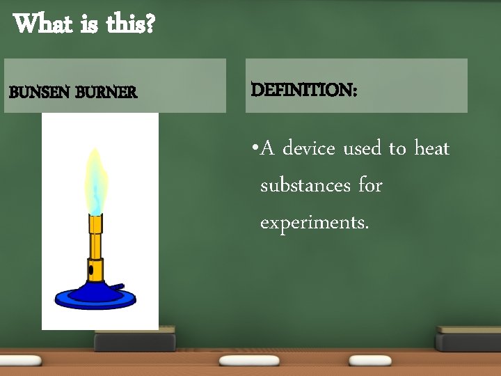 What is this? BUNSEN BURNER DEFINITION: • A device used to heat substances for