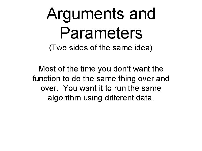 Arguments and Parameters (Two sides of the same idea) Most of the time you