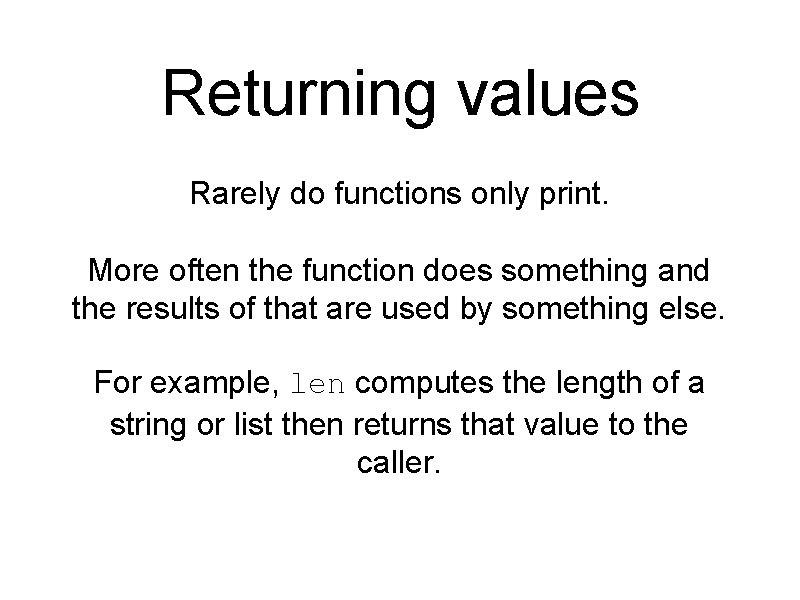 Returning values Rarely do functions only print. More often the function does something and
