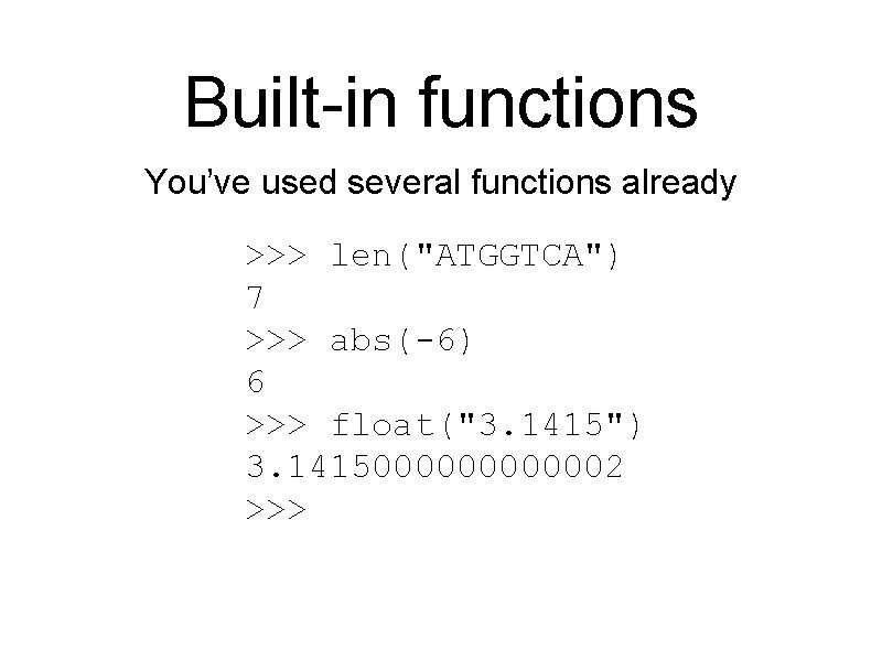 Built-in functions You’ve used several functions already >>> len("ATGGTCA") 7 >>> abs(-6) 6 >>>