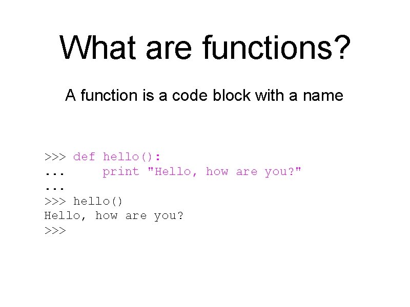 What are functions? A function is a code block with a name >>> def