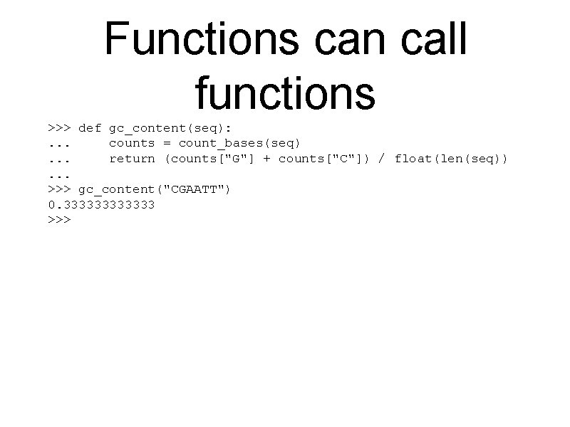 Functions can call functions >>> def gc_content(seq): . . . counts = count_bases(seq). .