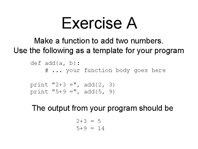 Exercise A Make a function to add two numbers. Use the following as a