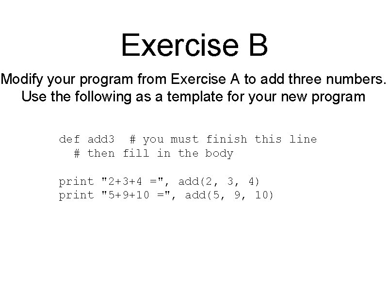 Exercise B Modify your program from Exercise A to add three numbers. Use the