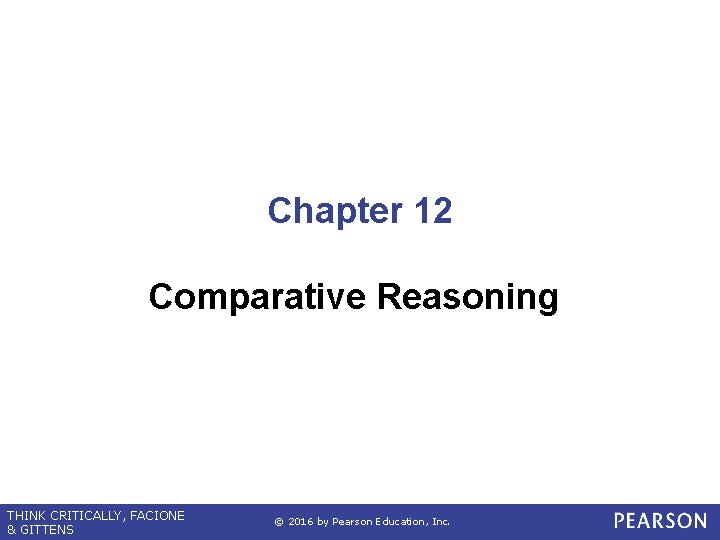 Chapter 12 Comparative Reasoning THINK CRITICALLY, FACIONE & GITTENS © 2016 by Pearson Education,