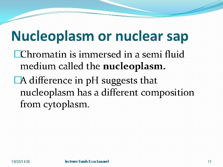 Nucleoplasm or nuclear sap �Chromatin is immersed in a semi fluid medium called the