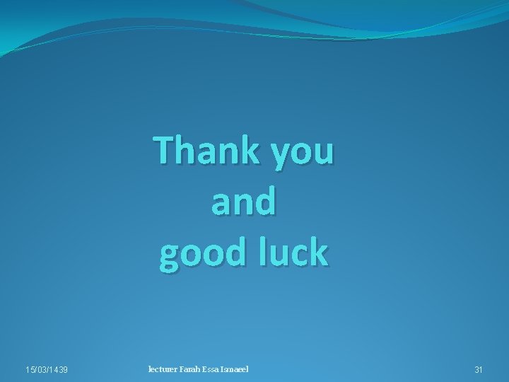 Thank you and good luck 15/03/1439 lecturer Farah Essa Ismaeel 31 