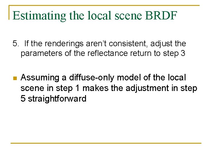 Estimating the local scene BRDF 5. If the renderings aren’t consistent, adjust the parameters