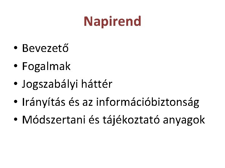 Napirend • • • Bevezető Fogalmak Jogszabályi háttér Irányítás és az információbiztonság Módszertani és