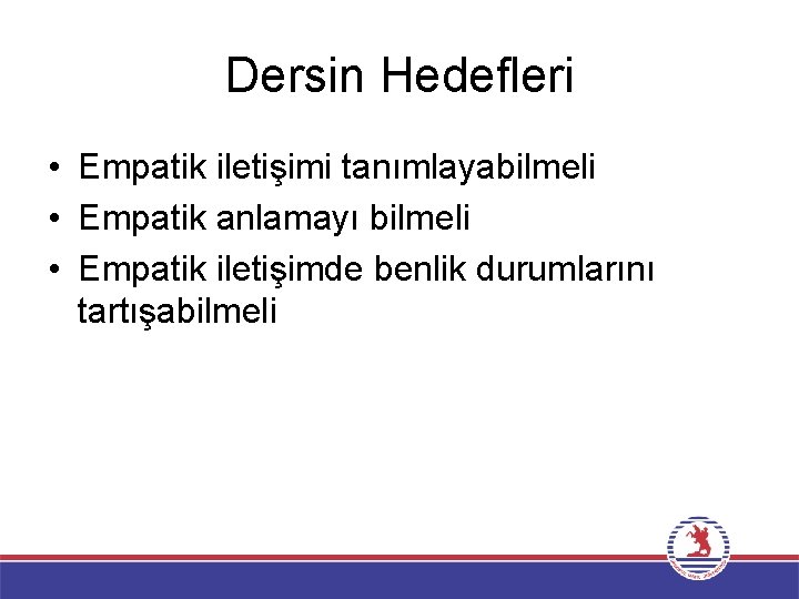 Dersin Hedefleri • Empatik iletişimi tanımlayabilmeli • Empatik anlamayı bilmeli • Empatik iletişimde benlik