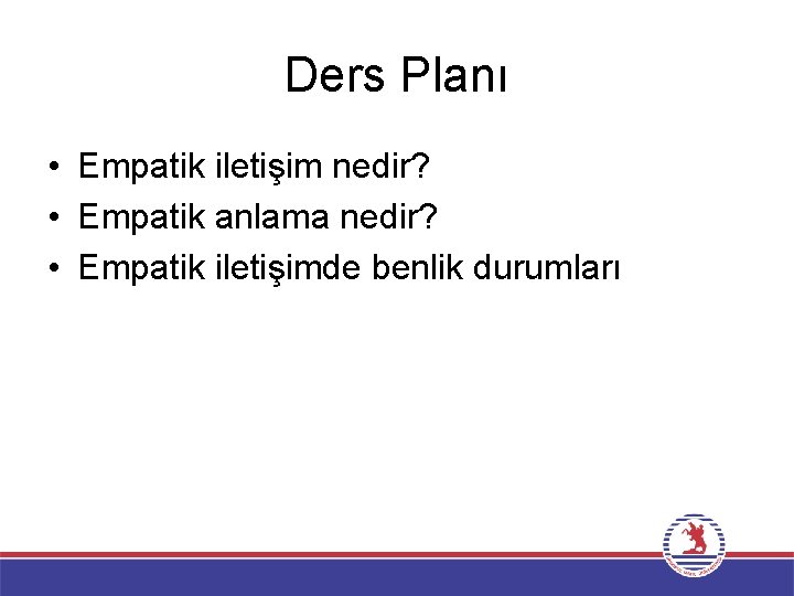 Ders Planı • Empatik iletişim nedir? • Empatik anlama nedir? • Empatik iletişimde benlik