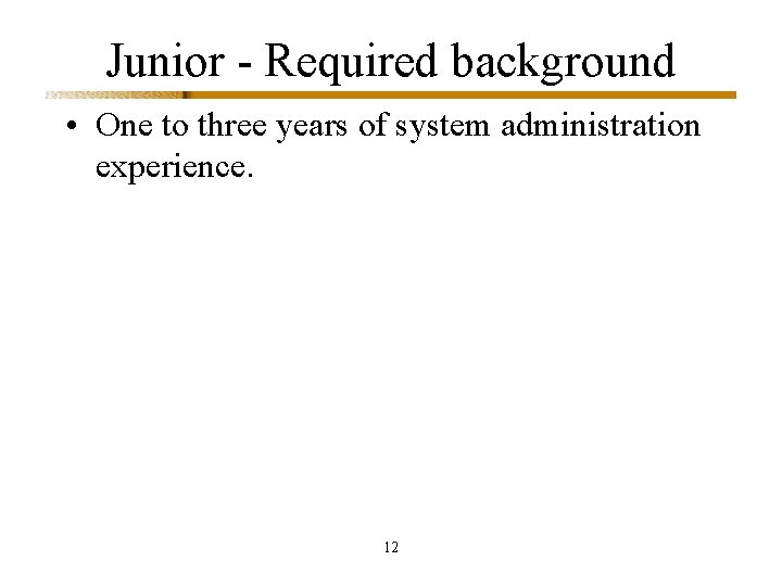 Junior - Required background • One to three years of system administration experience. 12