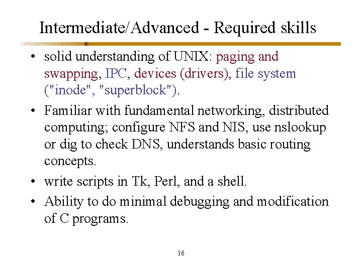 Intermediate/Advanced - Required skills • solid understanding of UNIX: paging and swapping, IPC, devices