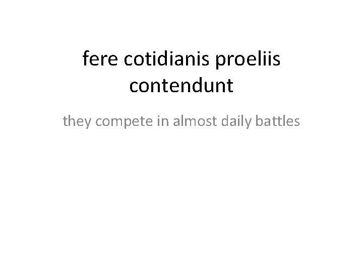 fere cotidianis proeliis contendunt they compete in almost daily battles 