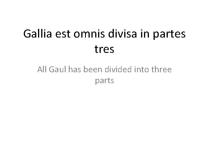 Gallia est omnis divisa in partes tres All Gaul has been divided into three