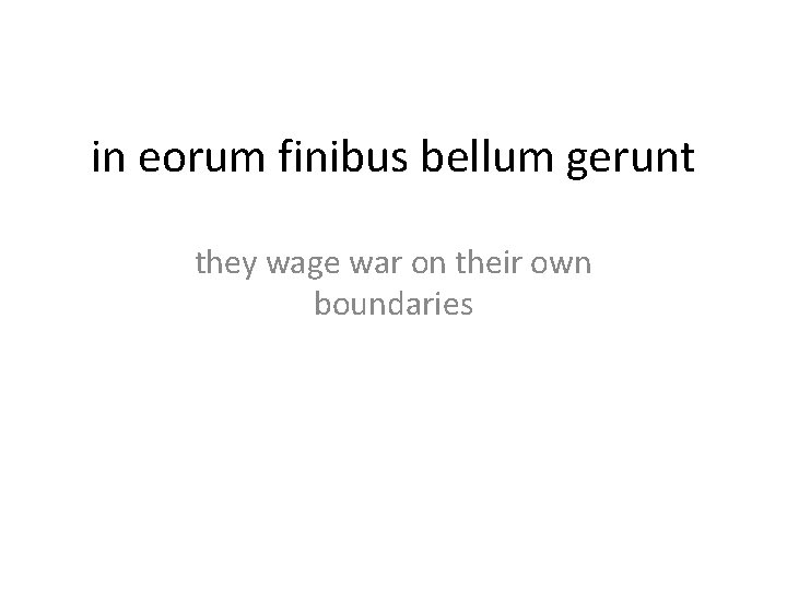 in eorum finibus bellum gerunt they wage war on their own boundaries 