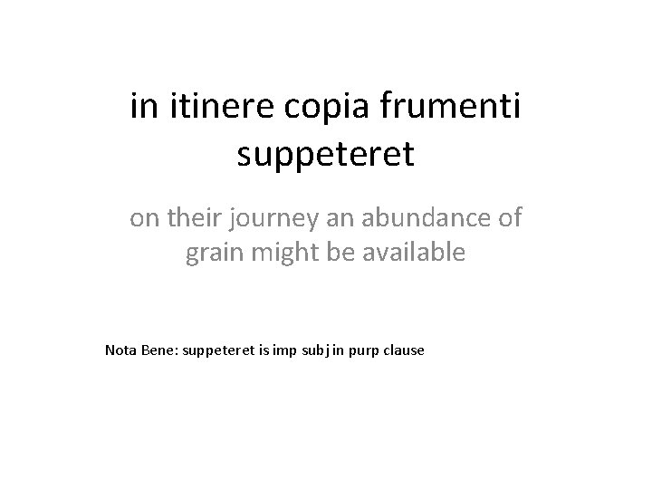 in itinere copia frumenti suppeteret on their journey an abundance of grain might be