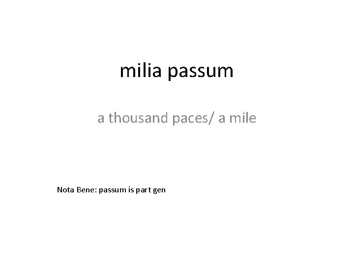 milia passum a thousand paces/ a mile Nota Bene: passum is part gen 