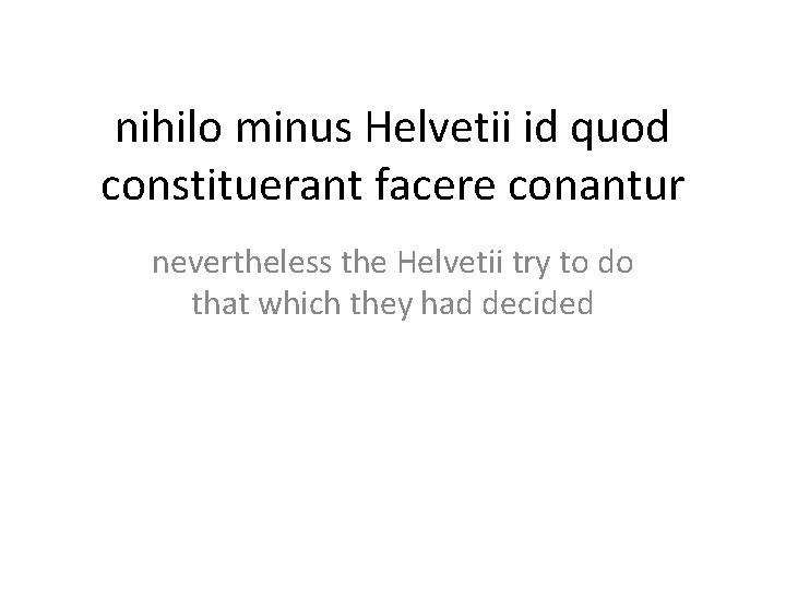nihilo minus Helvetii id quod constituerant facere conantur nevertheless the Helvetii try to do