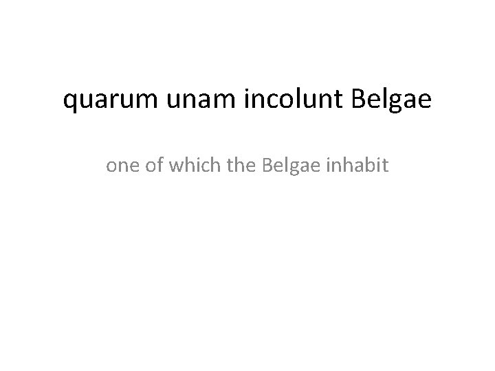 quarum unam incolunt Belgae one of which the Belgae inhabit 