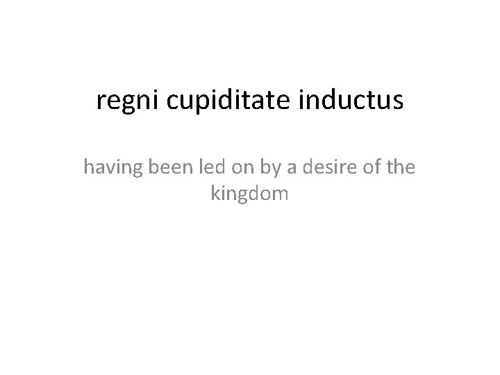 regni cupiditate inductus having been led on by a desire of the kingdom 