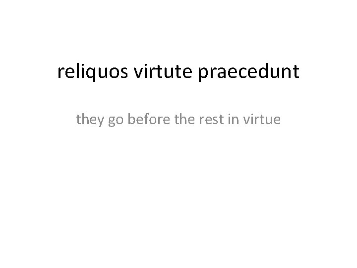reliquos virtute praecedunt they go before the rest in virtue 