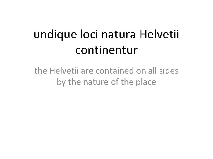 undique loci natura Helvetii continentur the Helvetii are contained on all sides by the