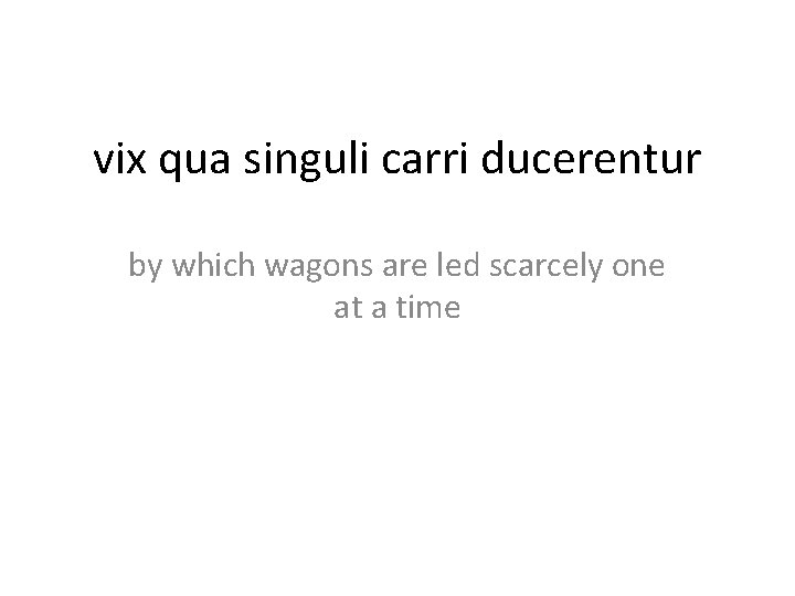 vix qua singuli carri ducerentur by which wagons are led scarcely one at a