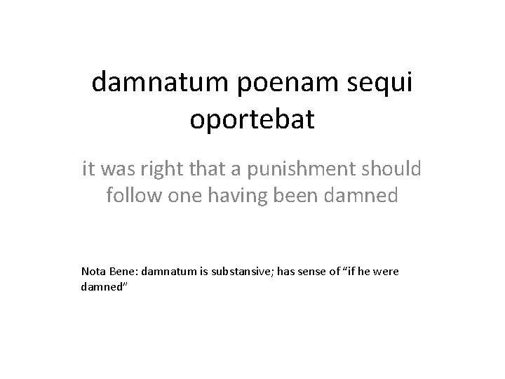 damnatum poenam sequi oportebat it was right that a punishment should follow one having