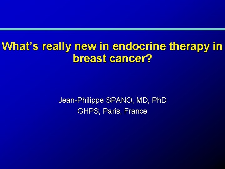 What’s really new in endocrine therapy in breast cancer? Jean-Philippe SPANO, MD, Ph. D