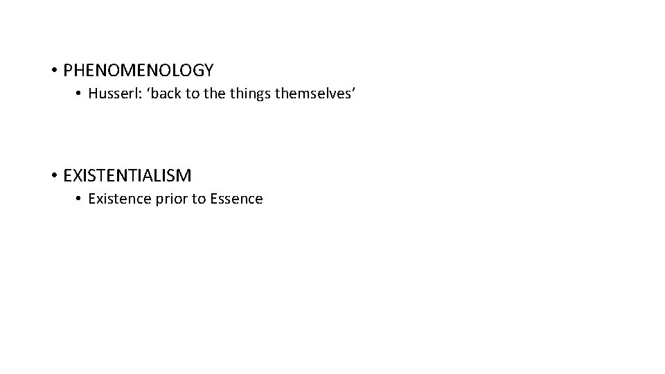  • PHENOMENOLOGY • Husserl: ‘back to the things themselves’ • EXISTENTIALISM • Existence