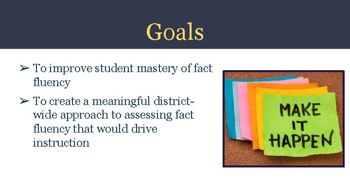 Goals ➢ To improve student mastery of fact fluency ➢ To create a meaningful