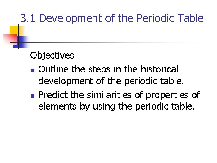 3. 1 Development of the Periodic Table Objectives n Outline the steps in the