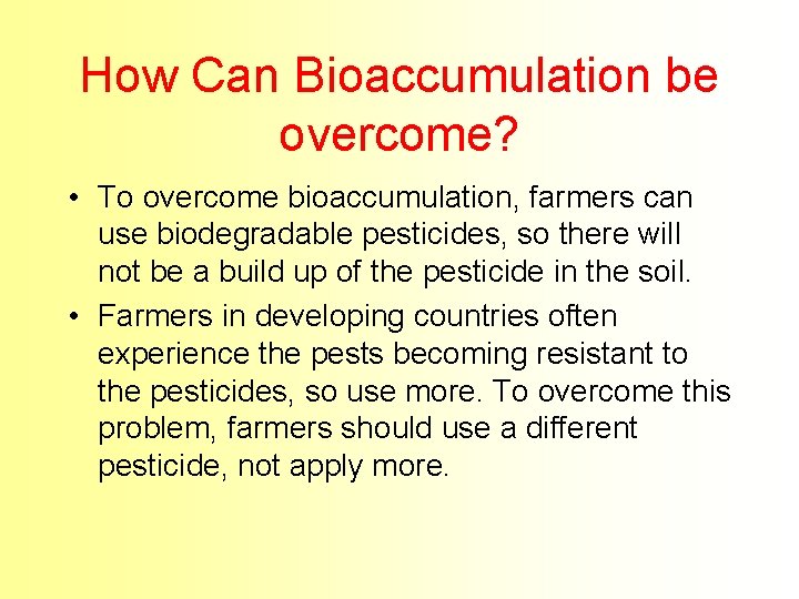 How Can Bioaccumulation be overcome? • To overcome bioaccumulation, farmers can use biodegradable pesticides,