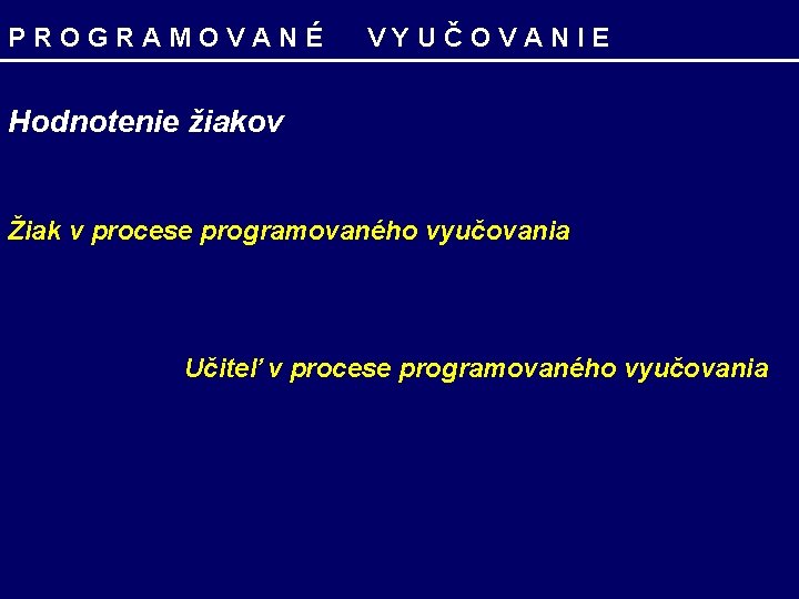 PROGRAMOVANÉ VYUČOVANIE Hodnotenie žiakov Žiak v procese programovaného vyučovania Učiteľ v procese programovaného vyučovania