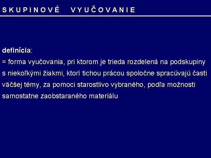 SKUPINOVÉ VYUČOVANIE definícia: = forma vyučovania, pri ktorom je trieda rozdelená na podskupiny s