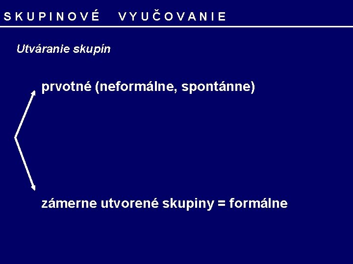 SKUPINOVÉ VYUČOVANIE Utváranie skupín prvotné (neformálne, spontánne) zámerne utvorené skupiny = formálne 