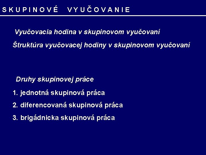 SKUPINOVÉ VYUČOVANIE Vyučovacia hodina v skupinovom vyučovaní Štruktúra vyučovacej hodiny v skupinovom vyučovaní Druhy