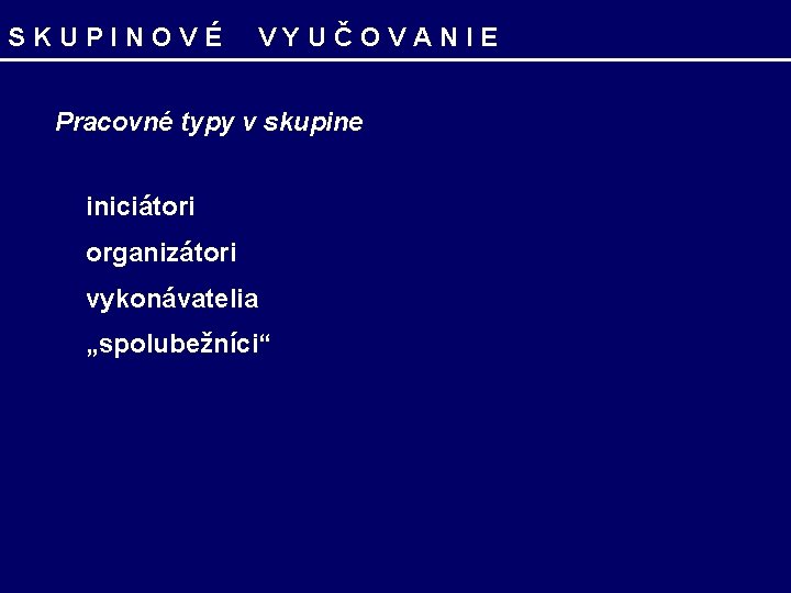 SKUPINOVÉ VYUČOVANIE Pracovné typy v skupine iniciátori organizátori vykonávatelia „spolubežníci“ 