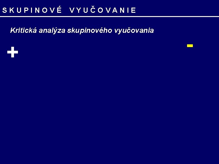 SKUPINOVÉ VYUČOVANIE Kritická analýza skupinového vyučovania + - 